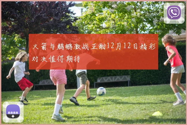火箭与鹈鹕激战正酣12月12日精彩对决值得期待