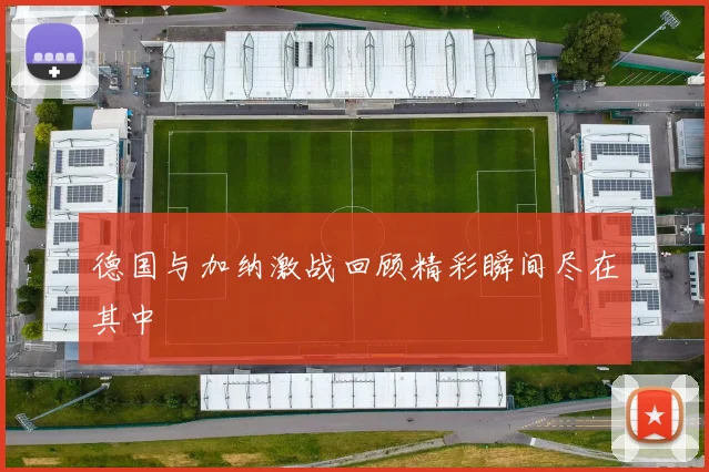 德国与加纳激战回顾精彩瞬间尽在其中