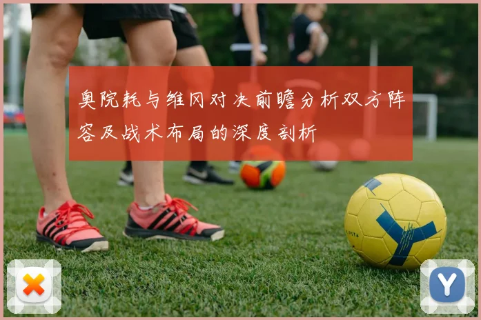 奥院耗与维冈对决前瞻分析双方阵容及战术布局的深度剖析