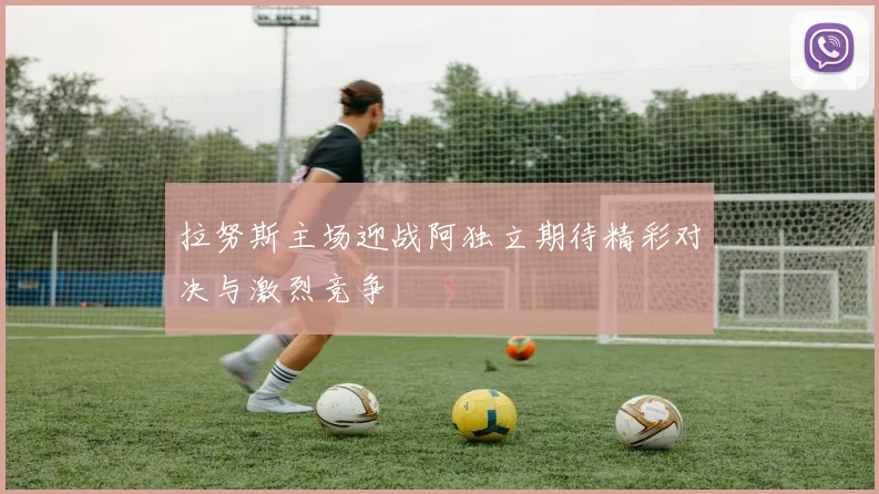 拉努斯主场迎战阿独立期待精彩对决与激烈竞争