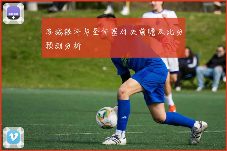 洛城银河与圣何塞对决前瞻及比分预测分析