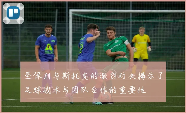 圣保利与斯托克的激烈对决揭示了足球战术与团队合作的重要性