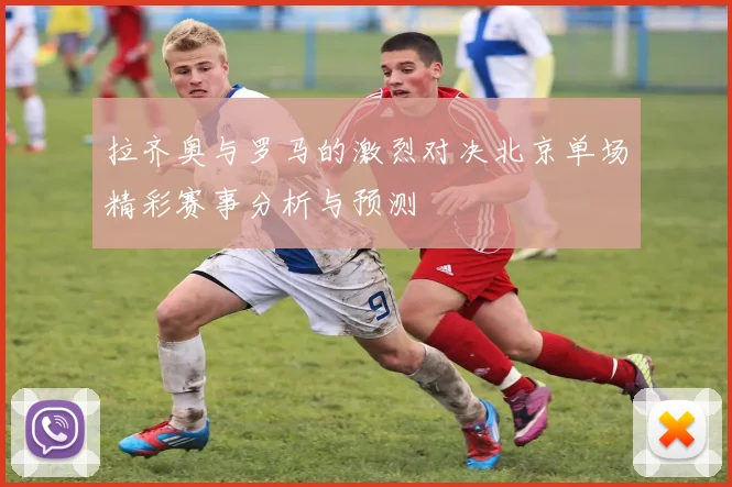 拉齐奥与罗马的激烈对决北京单场精彩赛事分析与预测