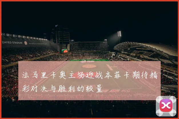 法马里卡奥主场迎战本菲卡期待精彩对决与胜利的较量
