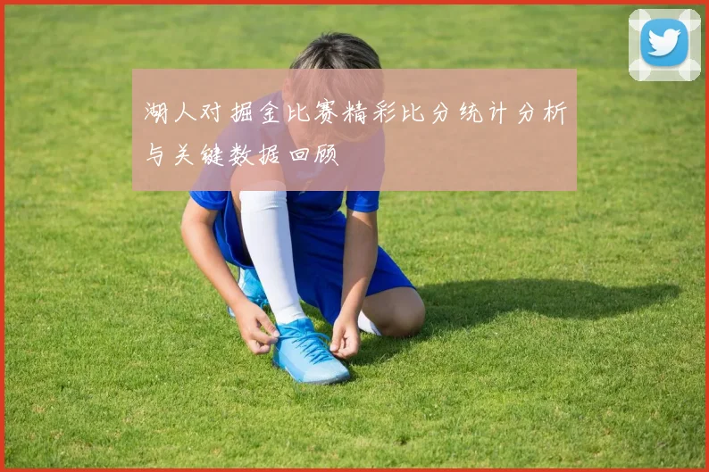 湖人对掘金比赛精彩比分统计分析与关键数据回顾